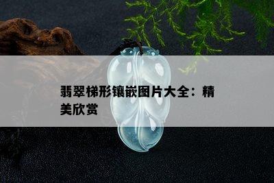 翡翠梯形镶嵌图片大全：精美欣赏