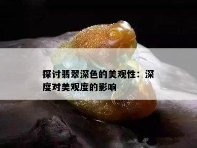 探讨翡翠深色的美观性：深度对美观度的影响