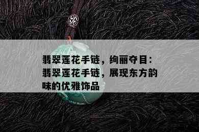 翡翠莲花手链，绚丽夺目：翡翠莲花手链，展现东方韵味的优雅饰品