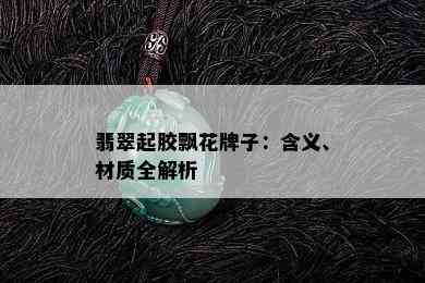 翡翠起胶飘花牌子：含义、材质全解析