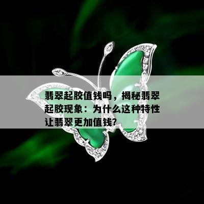 翡翠起胶值钱吗，揭秘翡翠起胶现象：为什么这种特性让翡翠更加值钱？