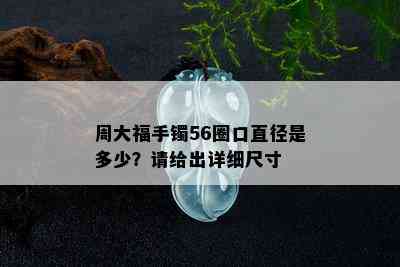 周大福手镯56圈口直径是多少？请给出详细尺寸