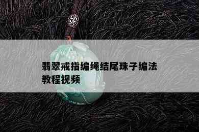 翡翠戒指编绳结尾珠子编法教程视频