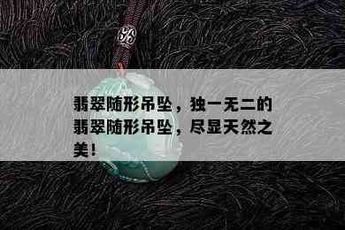 翡翠随形吊坠，独一无二的翡翠随形吊坠，尽显天然之美！