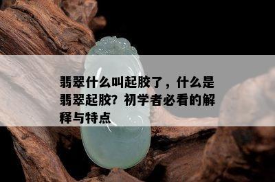 翡翠什么叫起胶了，什么是翡翠起胶？初学者必看的解释与特点