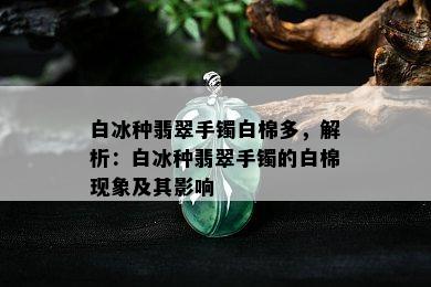 白冰种翡翠手镯白棉多，解析：白冰种翡翠手镯的白棉现象及其影响