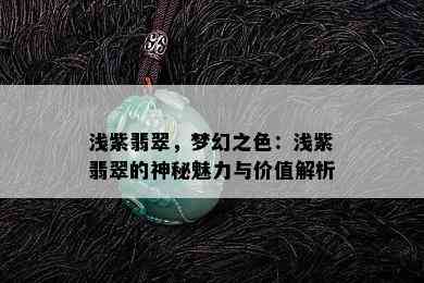 浅紫翡翠，梦幻之色：浅紫翡翠的神秘魅力与价值解析