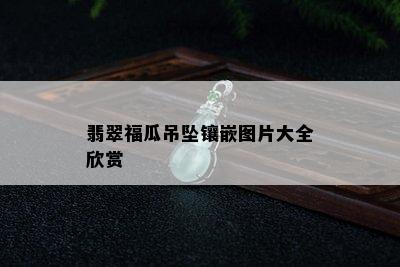 翡翠福瓜吊坠镶嵌图片大全欣赏