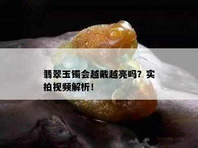 翡翠玉镯会越戴越亮吗？实拍视频解析！