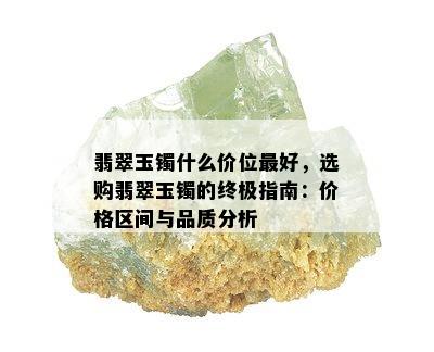 翡翠玉镯什么价位更好，选购翡翠玉镯的终极指南：价格区间与品质分析