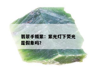 翡翠手镯紫：紫光灯下荧光是假象吗？