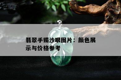 翡翠手镯沙眼图片：颜色展示与价格参考