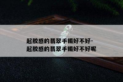 起胶感的翡翠手镯好不好-起胶感的翡翠手镯好不好呢