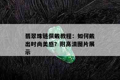 翡翠珠链佩戴教程：如何戴出时尚美感？附高清图片展示