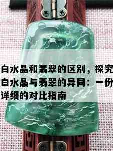 白水晶和翡翠的区别，探究白水晶与翡翠的异同：一份详细的对比指南