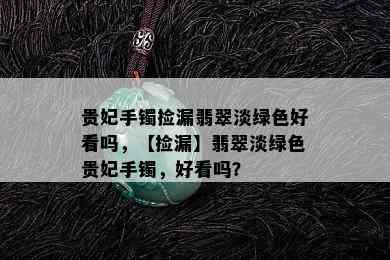 贵妃手镯捡漏翡翠淡绿色好看吗，【捡漏】翡翠淡绿色贵妃手镯，好看吗？