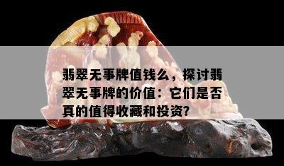 翡翠无事牌值钱么，探讨翡翠无事牌的价值：它们是否真的值得收藏和投资？