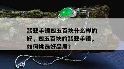 翡翠手镯四五百块什么样的好，四五百块的翡翠手镯，如何挑选好品质？