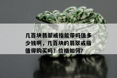 几百块翡翠戒指能带吗值多少钱啊，几百块的翡翠戒指值得购买吗？价格如何？