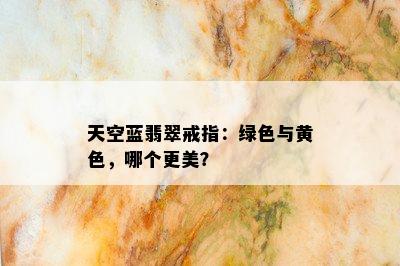 天空蓝翡翠戒指：绿色与黄色，哪个更美？