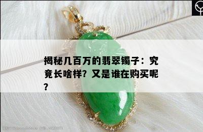 揭秘几百万的翡翠镯子：究竟长啥样？又是谁在购买呢？