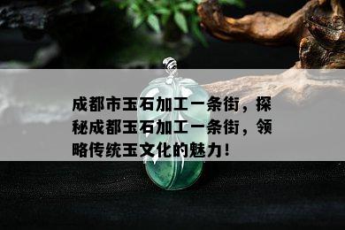 成都市玉石加工一条街，探秘成都玉石加工一条街，领略传统玉文化的魅力！