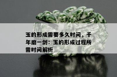 玉的形成需要多久时间，千年磨一剑：玉的形成过程所需时间解析