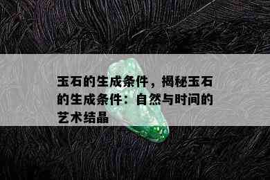 玉石的生成条件，揭秘玉石的生成条件：自然与时间的艺术结晶