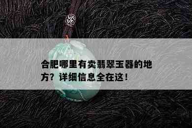 合肥哪里有卖翡翠玉器的地方？详细信息全在这！