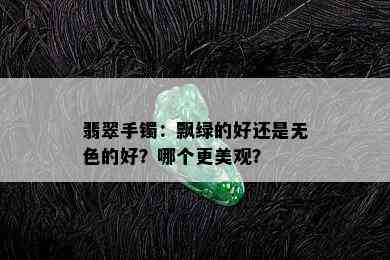 翡翠手镯：飘绿的好还是无色的好？哪个更美观？