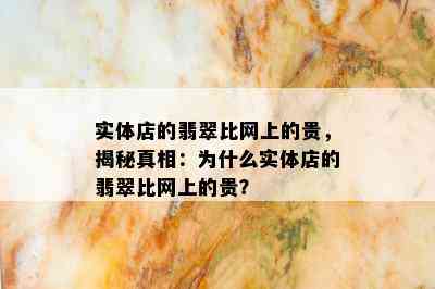 实体店的翡翠比网上的贵，揭秘真相：为什么实体店的翡翠比网上的贵？