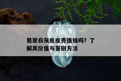 翡翠白灰皮皮壳值钱吗？了解其价值与鉴别方法