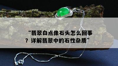 “翡翠白点像石头怎么回事？详解翡翠中的石性杂质”