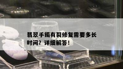 翡翠手镯有裂修复需要多长时间？详细解答！