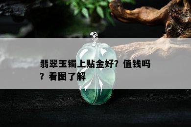 翡翠玉镯上贴金好？值钱吗？看图了解