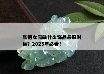 属猪女佩戴什么饰品最旺财运？2023年必看！