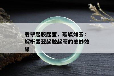 翡翠起胶起莹，璀璨如玉：解析翡翠起胶起莹的美妙效果