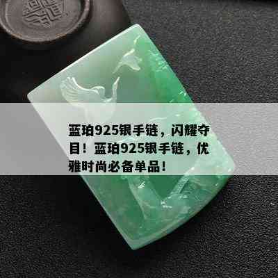 蓝珀925银手链，闪耀夺目！蓝珀925银手链，优雅时尚必备单品！