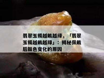 翡翠玉镯越戴越绿，「翡翠玉镯越戴越绿」：揭秘佩戴后颜色变化的原因