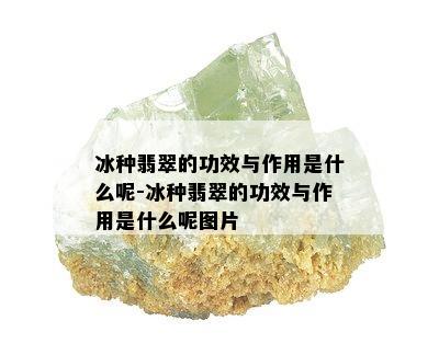 冰种翡翠的功效与作用是什么呢-冰种翡翠的功效与作用是什么呢图片