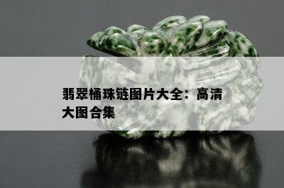 翡翠桶珠链图片大全：高清大图合集