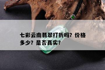 七彩云南翡翠打折吗？价格多少？是否真实？