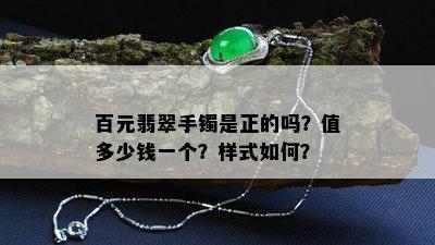 百元翡翠手镯是正的吗？值多少钱一个？样式如何？