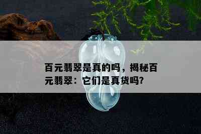 百元翡翠是真的吗，揭秘百元翡翠：它们是真货吗？