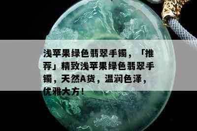 浅苹果绿色翡翠手镯，「推荐」精致浅苹果绿色翡翠手镯，天然A货，温润色泽，优雅大方！