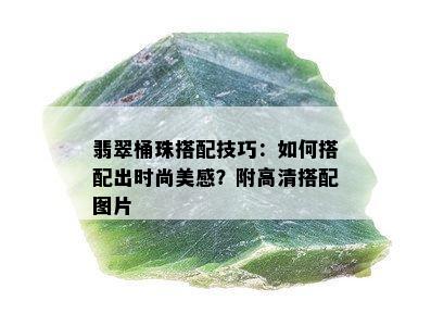 翡翠桶珠搭配技巧：如何搭配出时尚美感？附高清搭配图片