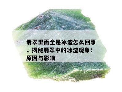 翡翠里面全是冰渣怎么回事，揭秘翡翠中的冰渣现象：原因与影响