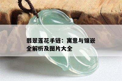 翡翠莲花手链：寓意与镶嵌全解析及图片大全