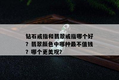 钻石戒指和翡翠戒指哪个好？翡翠颜色中哪种最不值钱？哪个更美观？