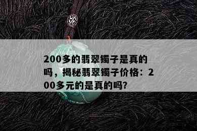 200多的翡翠镯子是真的吗，揭秘翡翠镯子价格：200多元的是真的吗？